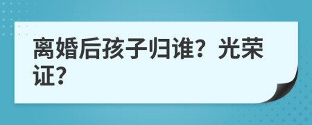 离婚后孩子归谁？光荣证？