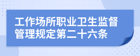 工作场所职业卫生监督管理规定第二十六条