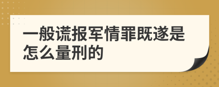一般谎报军情罪既遂是怎么量刑的