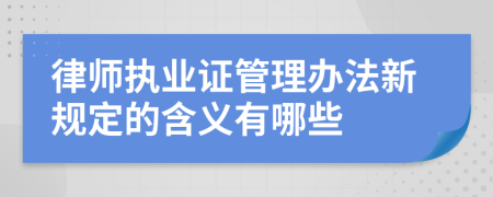 律师执业证管理办法新规定的含义有哪些