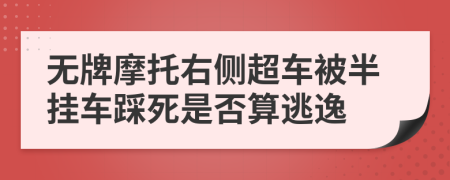 无牌摩托右侧超车被半挂车踩死是否算逃逸