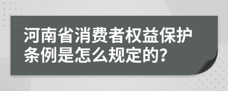 河南省消费者权益保护条例是怎么规定的？