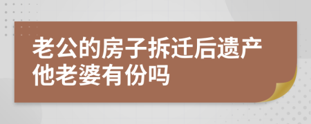 老公的房子拆迁后遗产他老婆有份吗