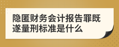 隐匿财务会计报告罪既遂量刑标准是什么