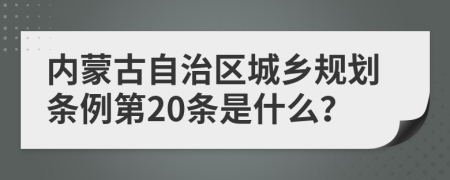 内蒙古自治区城乡规划条例第20条是什么？