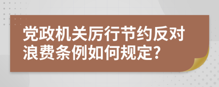 党政机关厉行节约反对浪费条例如何规定?
