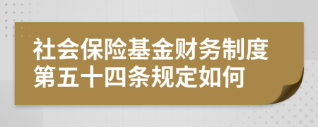 社会保险基金财务制度第五十四条规定如何