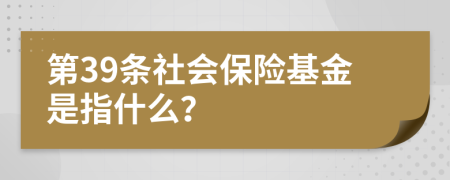 第39条社会保险基金是指什么？