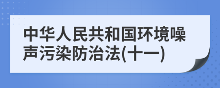 中华人民共和国环境噪声污染防治法(十一)