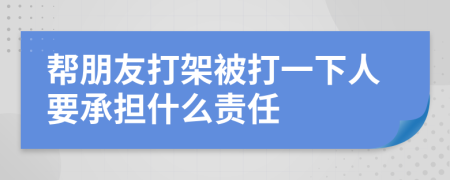 帮朋友打架被打一下人要承担什么责任