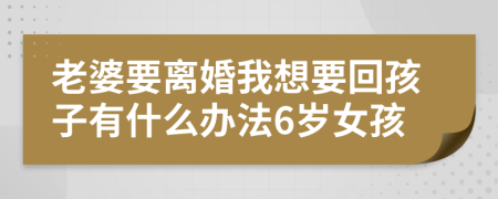 老婆要离婚我想要回孩子有什么办法6岁女孩