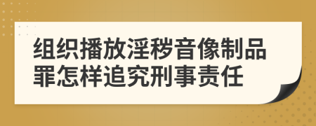 组织播放淫秽音像制品罪怎样追究刑事责任