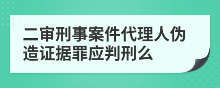 二审刑事案件代理人伪造证据罪应判刑么