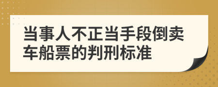 当事人不正当手段倒卖车船票的判刑标准