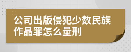 公司出版侵犯少数民族作品罪怎么量刑