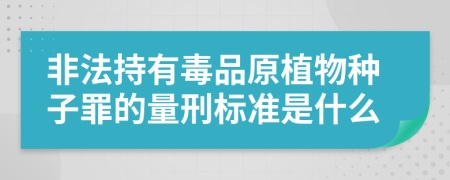 非法持有毒品原植物种子罪的量刑标准是什么