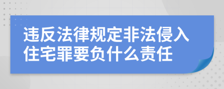 违反法律规定非法侵入住宅罪要负什么责任