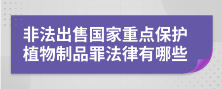 非法出售国家重点保护植物制品罪法律有哪些