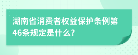 湖南省消费者权益保护条例第46条规定是什么?