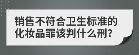 销售不符合卫生标准的化妆品罪该判什么刑？