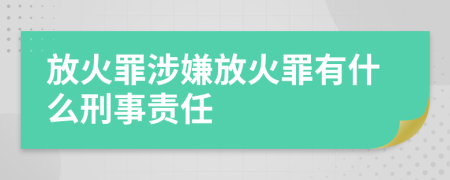 放火罪涉嫌放火罪有什么刑事责任