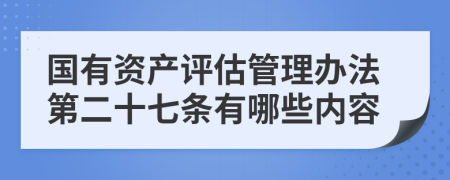 国有资产评估管理办法第二十七条有哪些内容
