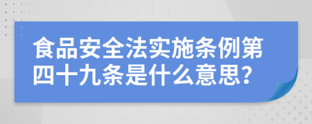 食品安全法实施条例第四十九条是什么意思？