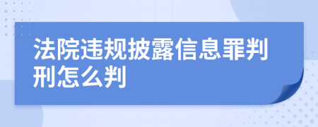 法院违规披露信息罪判刑怎么判