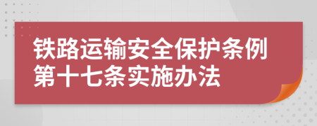 铁路运输安全保护条例第十七条实施办法