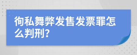 徇私舞弊发售发票罪怎么判刑？
