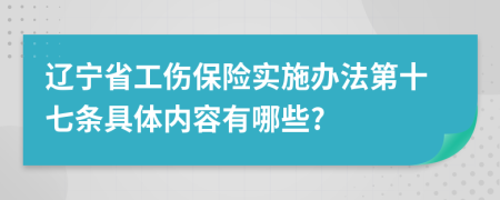 辽宁省工伤保险实施办法第十七条具体内容有哪些?