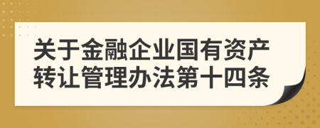 关于金融企业国有资产转让管理办法第十四条