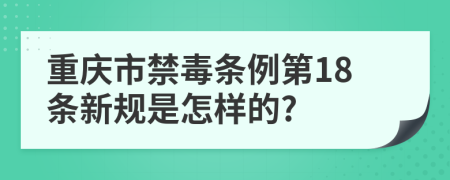 重庆市禁毒条例第18条新规是怎样的?