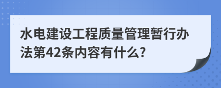 水电建设工程质量管理暂行办法第42条内容有什么?