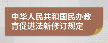 中华人民共和国民办教育促进法新修订规定