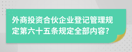 外商投资合伙企业登记管理规定第六十五条规定全部内容?