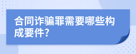 合同诈骗罪需要哪些构成要件?