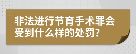 非法进行节育手术罪会受到什么样的处罚?