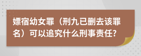 嫖宿幼女罪（刑九已删去该罪名）可以追究什么刑事责任?
