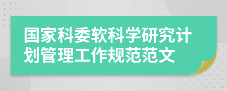 国家科委软科学研究计划管理工作规范范文