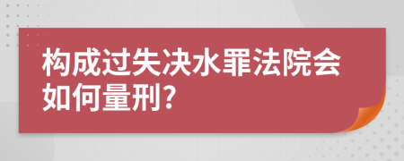 构成过失决水罪法院会如何量刑?