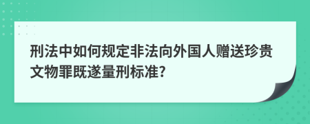 刑法中如何规定非法向外国人赠送珍贵文物罪既遂量刑标准?