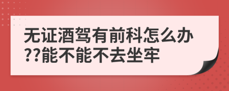 无证酒驾有前科怎么办??能不能不去坐牢