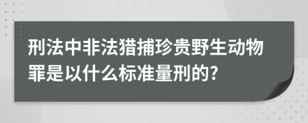 刑法中非法猎捕珍贵野生动物罪是以什么标准量刑的?