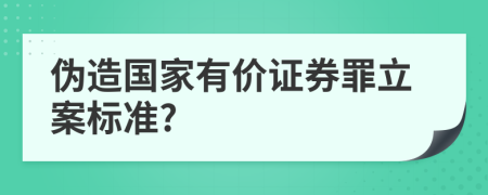 伪造国家有价证券罪立案标准?