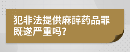 犯非法提供麻醉药品罪既遂严重吗?