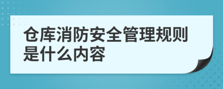 仓库消防安全管理规则是什么内容