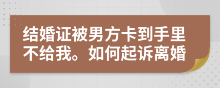 结婚证被男方卡到手里不给我。如何起诉离婚