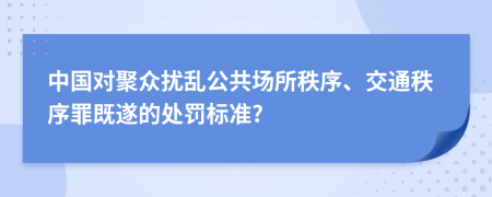 中国对聚众扰乱公共场所秩序、交通秩序罪既遂的处罚标准?