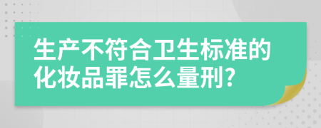 生产不符合卫生标准的化妆品罪怎么量刑?
